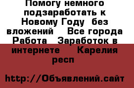 Помогу немного подзаработать к Новому Году, без вложений. - Все города Работа » Заработок в интернете   . Карелия респ.